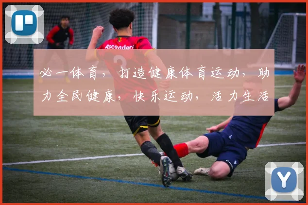 必一体育，打造健康体育运动，助力全民健康，快乐运动，活力生活，三步同行。