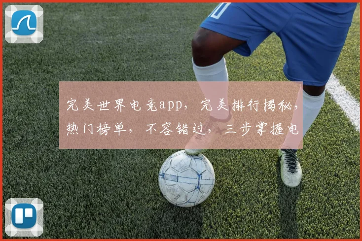 完美世界电竞app，完美排行揭秘，热门榜单，不容错过，三步掌握电竞风云。