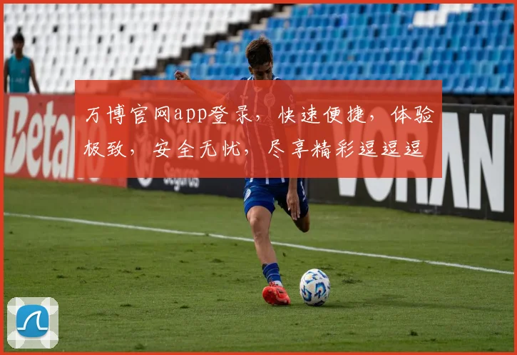 万博官网app登录，快速便捷，体验极致，安全无忧，尽享精彩逗逗逗