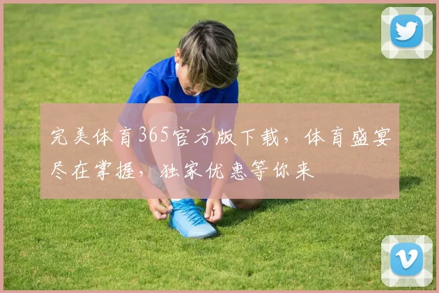完美体育365官方版下载，体育盛宴尽在掌握，独家优惠等你来