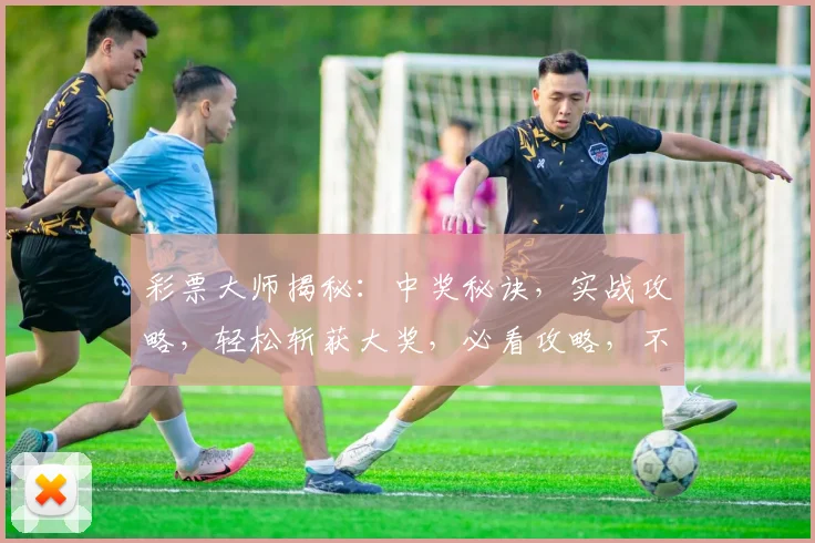 彩票大师揭秘：中奖秘诀，实战攻略，轻松斩获大奖，必看攻略，不容错过