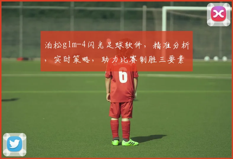 泊松glm-4闪光足球软件，精准分析，实时策略，助力比赛制胜三要素