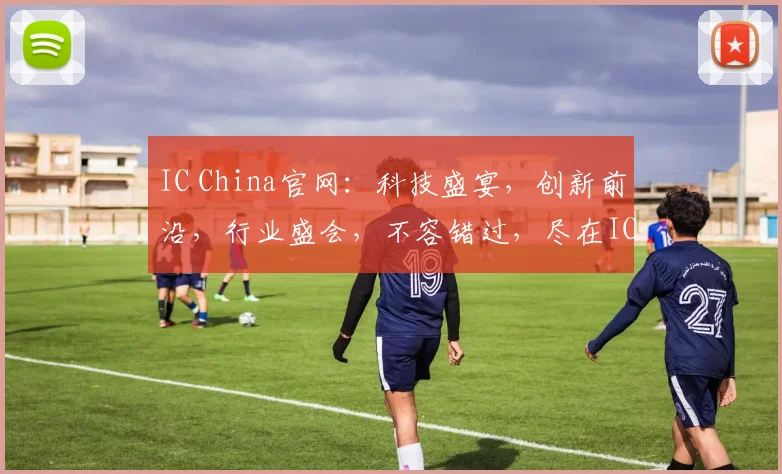 IC China官网：科技盛宴，创新前沿，行业盛会，不容错过，尽在IC China官网