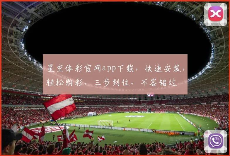 星空体彩官网app下载，快速安装，轻松购彩，三步到位，不容错过