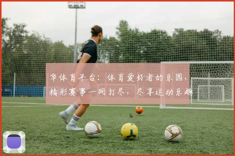 华体育平台：体育爱好者的乐园，精彩赛事一网打尽，尽享运动乐趣，助力健康生活