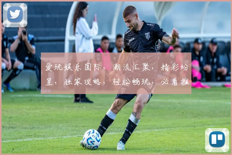 爱玩娱乐国际，潮流汇聚，精彩纷呈，独家攻略，轻松畅玩，必看推荐