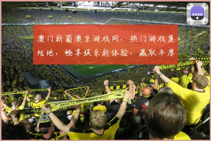 澳门新葡澳京游戏网，热门游戏集结地，畅享娱乐新体验，赢取丰厚奖品