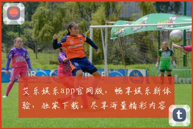 艾乐娱乐app官网版，畅享娱乐新体验，独家下载，尽享海量精彩内容，不容错过