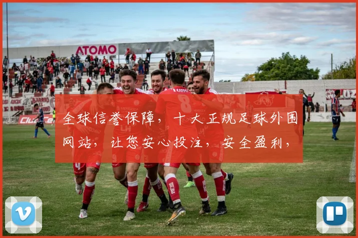 全球信誉保障，十大正规足球外围网站，让您安心投注，安全盈利，一网打尽